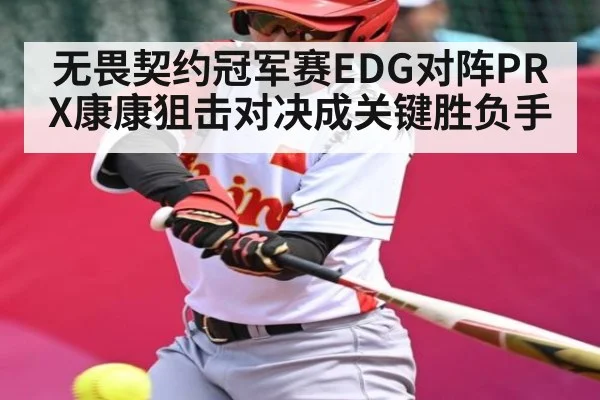 无畏契约冠军赛EDG对阵PRX康康狙击对决成关键胜负手