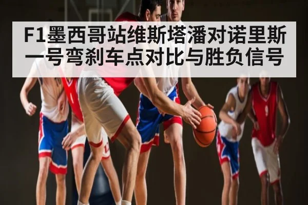 F1墨西哥站维斯塔潘对诺里斯一号弯刹车点对比与胜负信号